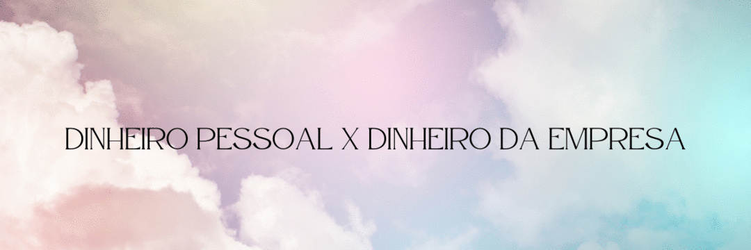 Dinheiro da empresa X dinheiro pessoal: como fazer essa separação